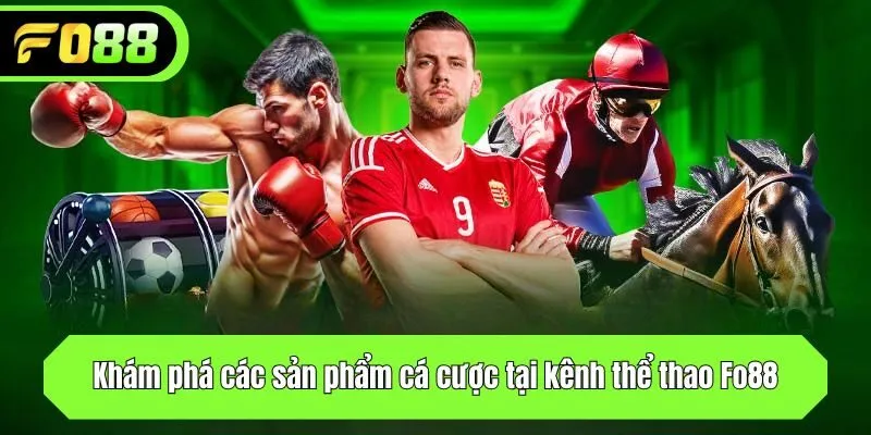 Khám phá các sản phẩm cá cược tại kênh thể thao Fo88